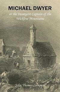 Cover image for Michael Dwyer; or, the Insurgent Captain of the Wicklow Mountains: A Tale of the Rising in '98