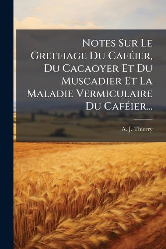 Cover image for Notes Sur Le Greffiage Du Cafeier, Du Cacaoyer Et Du Muscadier Et La Maladie Vermiculaire Du Cafeier...