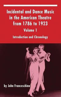 Cover image for Incidental and Dance Music in the American Theatre from 1786 to 1923: Volume 1, Introduction and Chronology (Hardback)