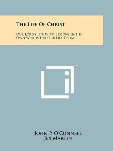 Cover image for The Life of Christ: Our Lord's Life with Lessons in His Own Words for Our Life Today