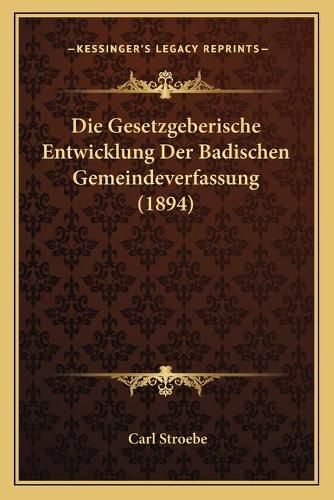 Cover image for Die Gesetzgeberische Entwicklung Der Badischen Gemeindeverfassung (1894)