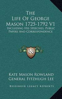 Cover image for The Life of George Mason 1725-1792 V1: Including His Speeches, Public Papers and Correspondence