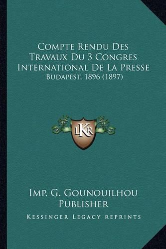 Compte Rendu Des Travaux Du 3 Congres International de La Presse: Budapest, 1896 (1897)