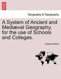 Cover image for A System of Ancient and Mediaeval Geography, for the Use of Schools and Colleges.