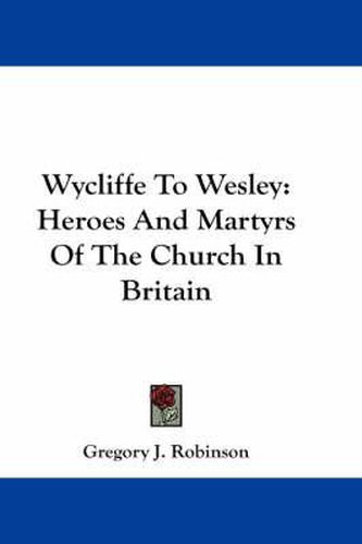Cover image for Wycliffe to Wesley: Heroes and Martyrs of the Church in Britain