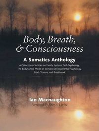 Cover image for Body, Breath and Consciousness: A Somatics Anthology - a Collection of Articles on Family Systems, Self Psychology, the Biodynamics