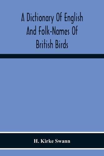 Cover image for A Dictionary Of English And Folk-Names Of British Birds; With Their History, Meaning, And First Usage, And The Folk-Lore, Weather-Lore, Legends, Etc., Relating To The More Familiar Species