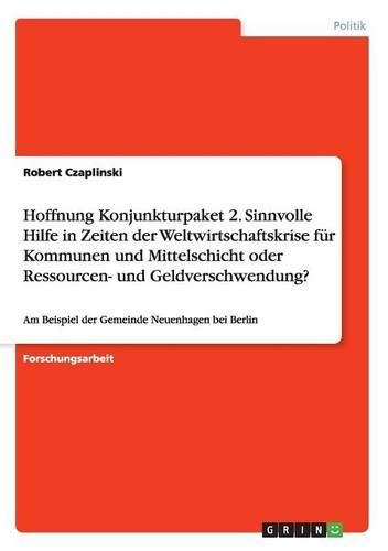 Cover image for Hoffnung Konjunkturpaket 2. Sinnvolle Hilfe in Zeiten Der Weltwirtschaftskrise Fur Kommunen Und Mittelschicht Oder Ressourcen- Und Geldverschwendung?