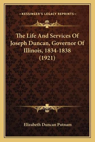 The Life and Services of Joseph Duncan, Governor of Illinois, 1834-1838 (1921)