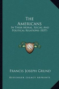 Cover image for The Americans: In Their Moral, Social and Political Relations (1837)