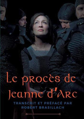 Cover image for Le proces de Jeanne d'Arc: Transcription complete des interrogatoires de Jeanne d'Arc lors de son proces a Rouen en 1431, etablie et prefacee par Robert Brasillach