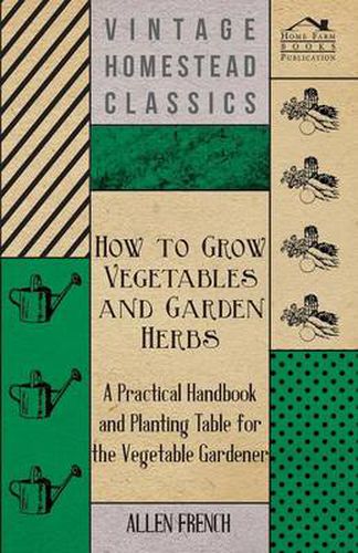 Cover image for How To Grow Vegetables And Garden Herbs - A Practical Handbook And Planting Table For The Vegatable Gardener