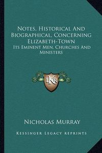 Cover image for Notes, Historical and Biographical, Concerning Elizabeth-Town: Its Eminent Men, Churches and Ministers