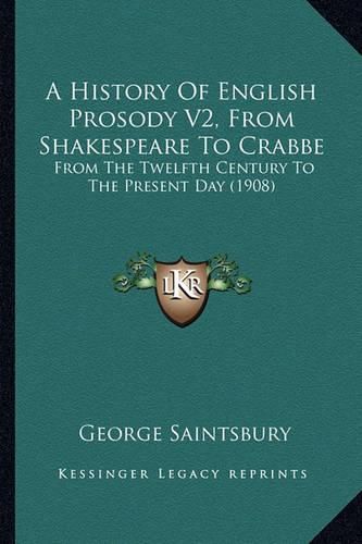 Cover image for A History of English Prosody V2, from Shakespeare to Crabbe: From the Twelfth Century to the Present Day (1908)