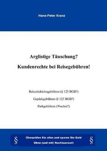 Cover image for Arglistige Tauschung ? Kundenrechte bei Reisegebuhren !: UEberprufen Sei alles und sparen Sie Geld. Ohne (und mit) Rechtsanwalt