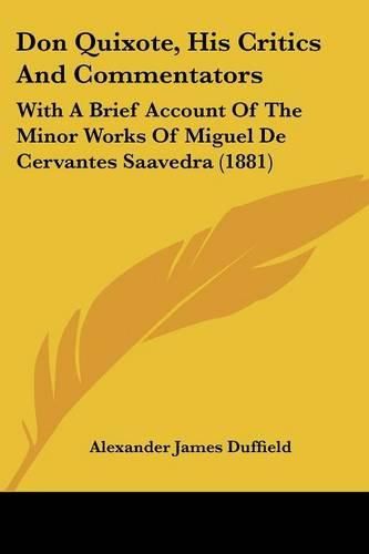 Don Quixote, His Critics and Commentators: With a Brief Account of the Minor Works of Miguel de Cervantes Saavedra (1881)