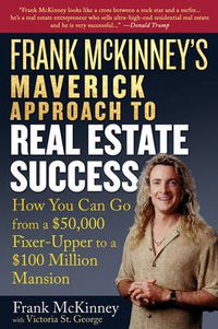 Cover image for Frank McKinney's Maverick Approach to Real Estate Success: How You Can Go from a $50,000 Fixer-upper to a $50 Million Mansion