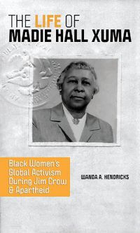 Cover image for The Life of Madie Hall Xuma: Black Women's Global Activism during Jim Crow and Apartheid