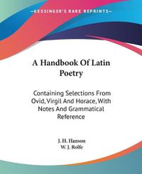 Cover image for A Handbook of Latin Poetry: Containing Selections from Ovid, Virgil and Horace, with Notes and Grammatical Reference