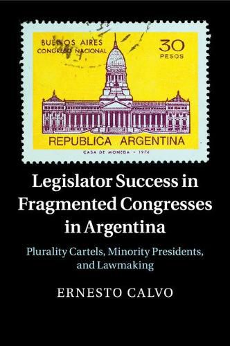 Cover image for Legislator Success in Fragmented Congresses in Argentina: Plurality Cartels, Minority Presidents, and Lawmaking