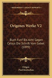 Cover image for Origenes Werke V2: Buch Funf Bis Acht Gegen Celsus Die Schrift Vom Gebet (1899)