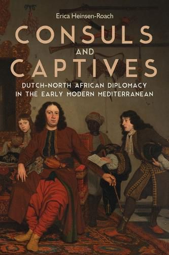 Cover image for Consuls and Captives: Dutch-North African Diplomacy in the Early Modern Mediterranean