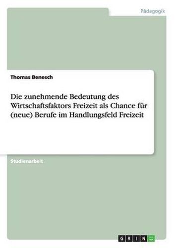 Cover image for Die zunehmende Bedeutung des Wirtschaftsfaktors Freizeit als Chance fur (neue) Berufe im Handlungsfeld Freizeit