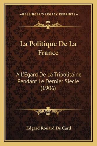 La Politique de La France: A L'Egard de La Tripolitaine Pendant Le Dernier Siecle (1906)