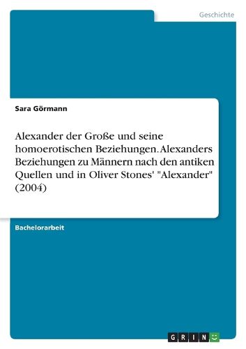 Cover image for Alexander der Grosse und seine homoerotischen Beziehungen. Alexanders Beziehungen zu Maennern nach den antiken Quellen und in Oliver Stones' "Alexander" (2004)