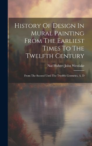 Cover image for History Of Design In Mural Painting From The Earliest Times To The Twelfth Century