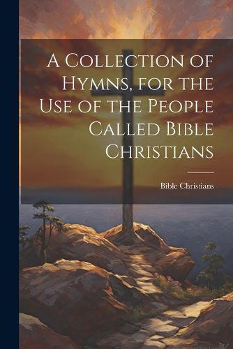 Cover image for A Collection of Hymns, for the Use of the People Called Bible Christians