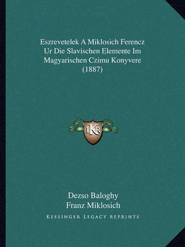 Cover image for Eszrevetelek a Miklosich Ferencz Ur Die Slavischen Elemente Im Magyarischen Czimu Konyvere (1887)