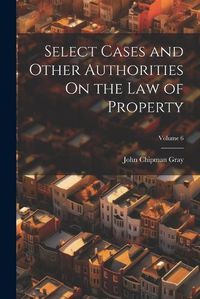 Cover image for Select Cases and Other Authorities On the Law of Property; Volume 6