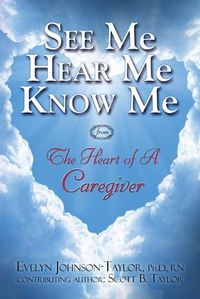 Cover image for See Me Hear Me Know Me: The Heart of a Caregiver