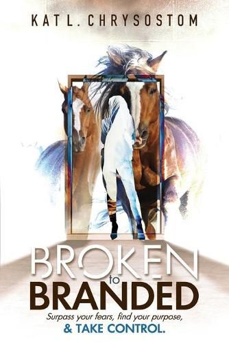Cover image for Broken to Branded: Surpass your fears, find your purpose, and TAKE CONTROL.