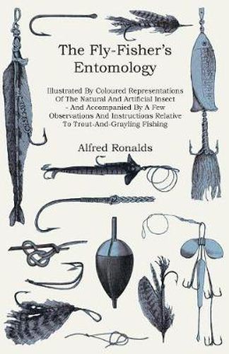Cover image for The Fly-Fisher's Entomology - Illustrated By Coloured Representations Of The Natural And Artificial Insect - And Accompanied By A Few Observations And Instructions Relative To Trout-And-Grayling Fishing