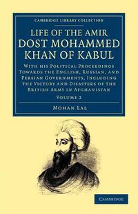 Cover image for Life of the Amir Dost Mohammed Khan of Kabul: With his Political Proceedings towards the English, Russian, and Persian Governments, Including the Victory and Disasters of the British Army in Afghanistan