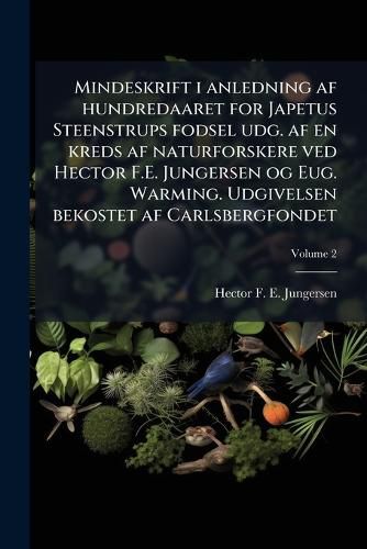 Cover image for Mindeskrift I Anledning AF Hundredaaret for Japetus Steenstrups Fodsel Udg. AF En Kreds AF Naturforskere Ved Hector F.E. Jungersen Og Eug. Warming. Udgivelsen Bekostet AF Carlsbergfondet