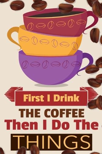 Cover image for First I Drink The Coffee Then I Do The Things: Coffee Notebook College Ruled To Write In Favorite Hot & Cold Expresso, Latte & Cofe Recipes, Funny Quotes & Cute Sayings, Passwords & Special Dates - Pink, Yellow & Violet Mug & Coff