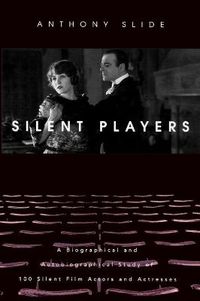 Cover image for Silent Players: A Biographical and Autobiographical Study of 100 Silent Film Actors and Actresses