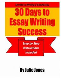 Cover image for Secrets to Writing a Good Essay: 30 Days to Essay Writing Success: Step by Step Instructions Included