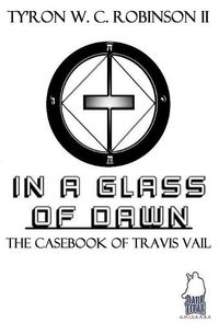 Cover image for In A Glass of Dawn: The Casebook of Travis Vail