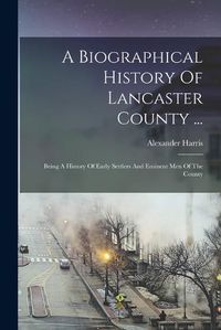 Cover image for A Biographical History Of Lancaster County ...