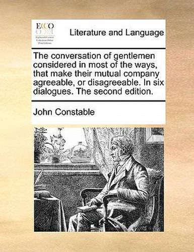 Cover image for The Conversation of Gentlemen Considered in Most of the Ways, That Make Their Mutual Company Agreeable, or Disagreeable. in Six Dialogues. the Second Edition.