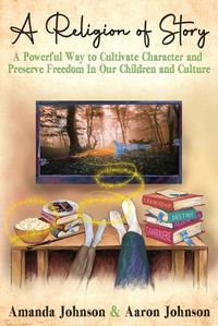 Cover image for A Religion of Story: A Powerful Way to Cultivate Character and Preserve Freedom in Our Children and Culture