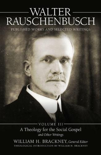 Walter Rauschenbusch: Published Works and Selected Writings, Volume III: A Theology of the Social Gospel and Other Writings