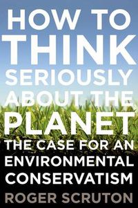 Cover image for How to Think Seriously about the Planet: The Case for an Environmental Conservatism