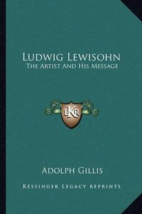 Cover image for Ludwig Lewisohn: The Artist and His Message