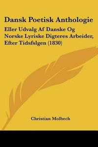 Cover image for Dansk Poetisk Anthologie: Eller Udvalg AF Danske Og Norske Lyriske Digteres Arbeider, Efter Tidsfslgen (1830)