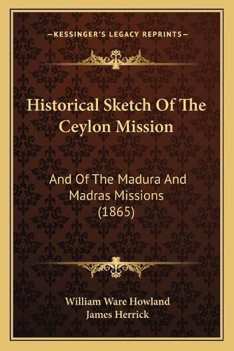 Cover image for Historical Sketch of the Ceylon Mission: And of the Madura and Madras Missions (1865)